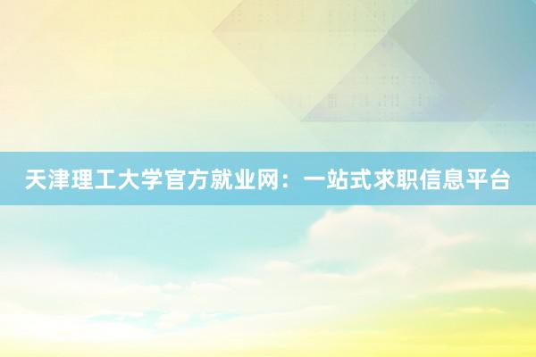 天津理工大学官方就业网：一站式求职信息平台